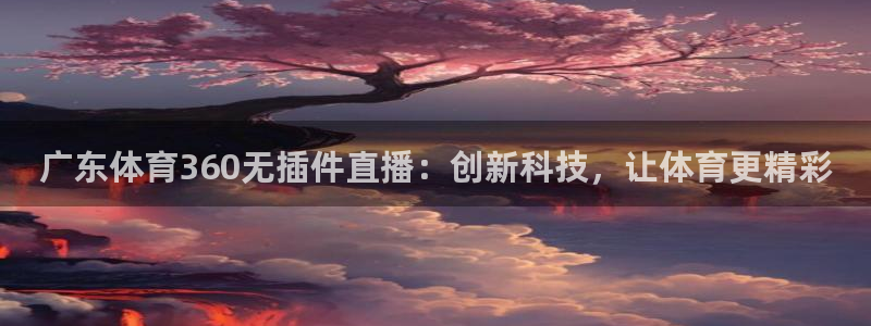 广东体育360无插件直播：创新科技，让体育更精彩