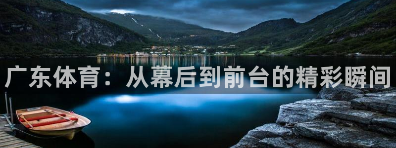 广东体育：从幕后到前台的精彩瞬间