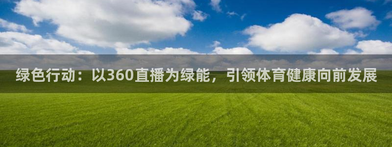 绿色行动：以360直播为绿能，引领体育健康向前发展