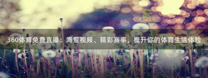 360体育免费直播：海量视频、精彩赛事，提升你的体育生活体验